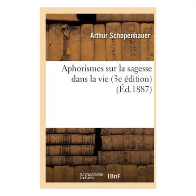 "Aphorismes Sur La Sagesse Dans La Vie (3e dition) (d.1887)" - "" ("Schopenhauer Arthur")