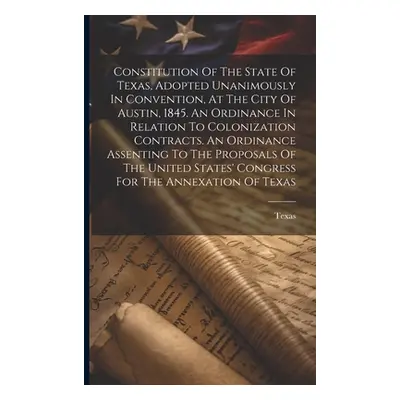 "Constitution Of The State Of Texas, Adopted Unanimously In Convention, At The City Of Austin, 1