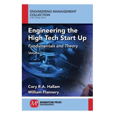 "Engineering the High Tech Start Up: Fundamentals and Theory, Volume I" - "" ("Hallam Cory R. a.