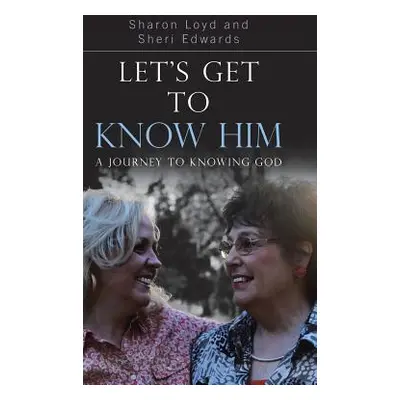 "Let's Get to Know Him: A Journey to Knowing God" - "" ("Loyd Sharon")