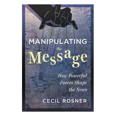 "Manipulating the Message: How Powerful Forces Shape the News" - "" ("Rosner Cecil")