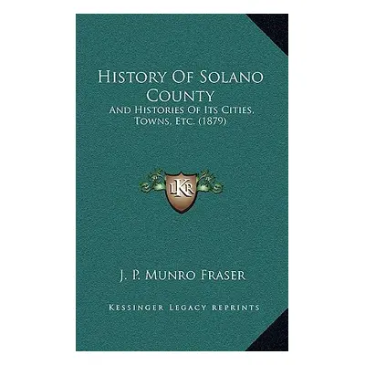 "History Of Solano County: And Histories Of Its Cities, Towns, Etc. (1879)" - "" ("Fraser J. P. 