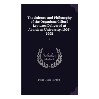 "The Science and Philosophy of the Organism: Gifford Lectures Delivered at Aberdeen University, 