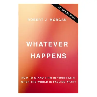 "Whatever Happens: How to Stand Firm in Your Faith When the World Is Falling Apart" - "" ("Morga