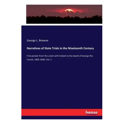 "Narratives of State Trials in the Nineteenth Century: First period: from the union with Ireland