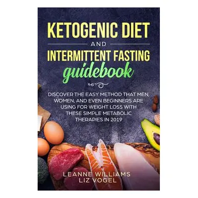 "Ketogenic Diet and Intermittent Fasting Guidebook: Discover the Easy Method That Men, Women, an