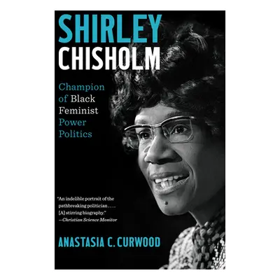 "Shirley Chisholm: Champion of Black Feminist Power Politics" - "" ("Curwood Anastasia C.")