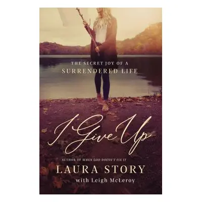 "I Give Up: The Secret Joy of a Surrendered Life" - "" ("Story Laura")