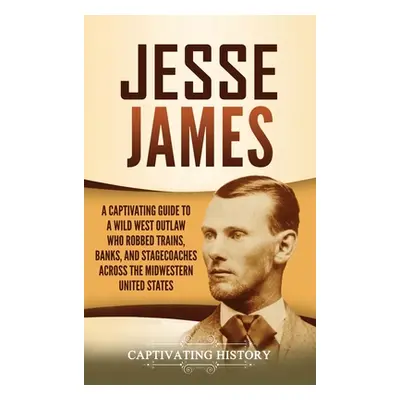 "Jesse James: A Captivating Guide to a Wild West Outlaw Who Robbed Trains, Banks, and Stagecoach