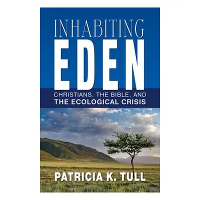 "Inhabiting Eden: Christians, the Bible, and the Ecological Crisis" - "" ("Tull Patricia K.")