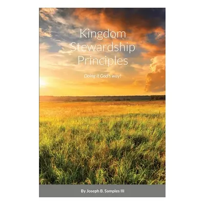 "Kingdom Stewardship Principles - Doing it God's way!" - "" ("Samples Joseph B. III")