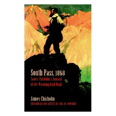 "South Pass, 1868: James Chisholm's Journal of the Wyoming Gold Rush" - "" ("Chisholm James")