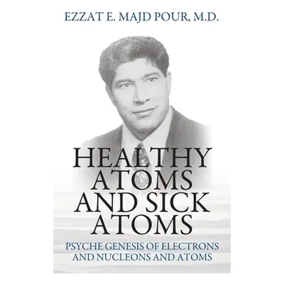 "Healthy Atoms and Sick Atoms: Psyche Genesis of Electrons and Nucleons and Atoms" - "" ("Pour E