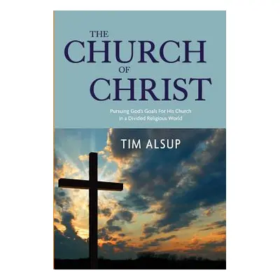 "The Church of Christ: Pursuing God's Goals for His Church in a Divided Religious World" - "" ("