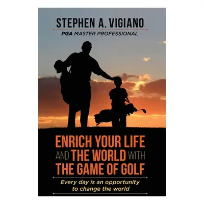 "Enrich Your Life and the World with the Game of Golf: Every day is an opportunity to change the