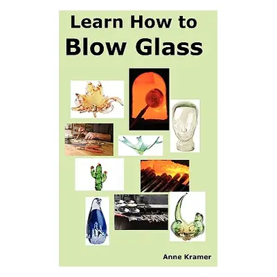 "Learn How to Blow Glass: Glass Blowing Techniques, Step by Step Instructions, Necessary Tools a