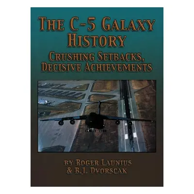 "The C-5 Galaxy History: Crushing Setbacks, Decisive Achievements" - "" ("Launius Roger")