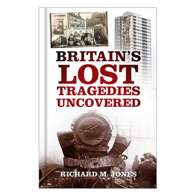 "Britain's Lost Tragedies Uncovered" - "" ("Jones Richard M.")