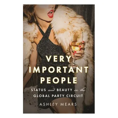 "Very Important People: Status and Beauty in the Global Party Circuit" - "" ("Mears Ashley")