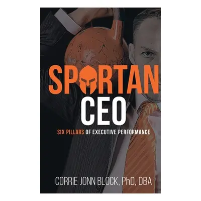 "Spartan CEO: Six Pillars of Executive Performance" - "" ("Block Corrie Jonn")