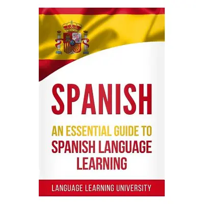 "Spanish: An Essential Guide to Spanish Language Learning" - "" ("University Language Learning")