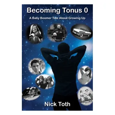 "Becoming Tonus 0: A Baby Boomer Tale About Growing Up" - "" ("Toth Nick")