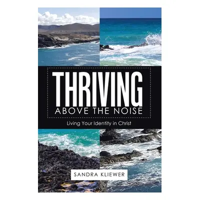 "Thriving Above the Noise: Living Your Identity in Christ" - "" ("Kliewer Sandra")