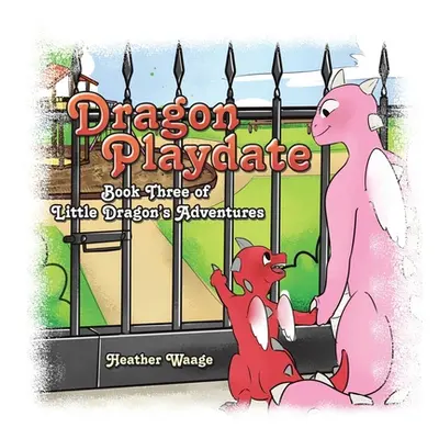 "Dragon Playdate: Book Three of Little Dragon's Adventures" - "" ("Waage Heather")