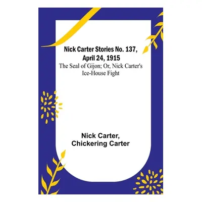 "Nick Carter Stories No. 137, April 24, 1915: The Seal of Gijon; Or, Nick Carter's Ice-House Fig