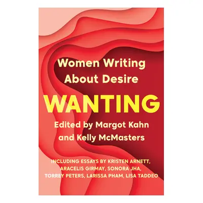 "Wanting: Women Writing about Desire" - "" ("Kahn Margot")