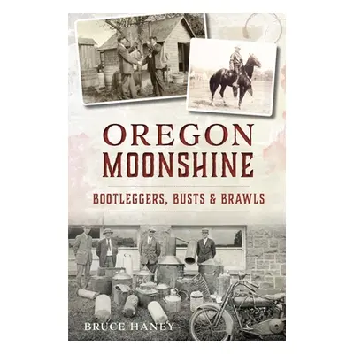 "Oregon Moonshine: Bootleggers, Busts & Brawls" - "" ("Haney Bruce")