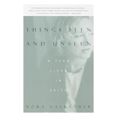 "Things Seen and Unseen: A Year Lived in Faith" - "" ("Gallagher Nora")