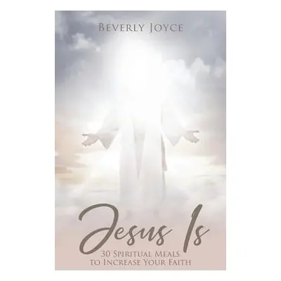 "Jesus Is: 30 Spiritual Meals to Increase Your Faith" - "" ("Joyce Beverly")