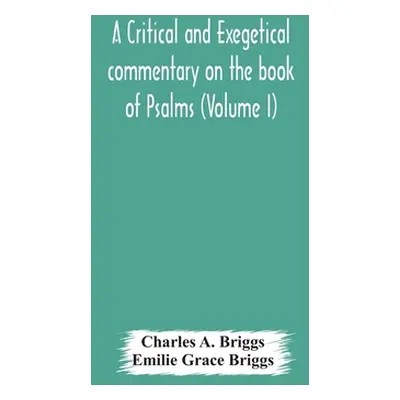 "A critical and exegetical commentary on the book of Psalms (Volume I)" - "" ("A. Briggs Charles