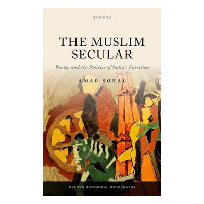 "The Muslim Secular: Parity and the Politics of India's Partition" - "" ("Sohal Amar")