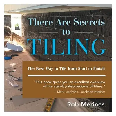 "There Are Secrets to Tiling: The Best Way to Tile from Start to Finish" - "" ("Merines Rob")