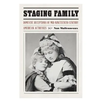 "Staging Family: Domestic Deceptions of Mid-Nineteenth-Century American Actresses" - "" ("Mullen