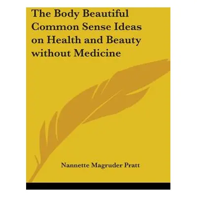 "The Body Beautiful Common Sense Ideas on Health and Beauty without Medicine" - "" ("Pratt Nanne