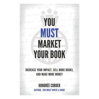 "You Must Market Your Book: Increase Your Impact, Sell More Books, and Make More Money" - "" ("M