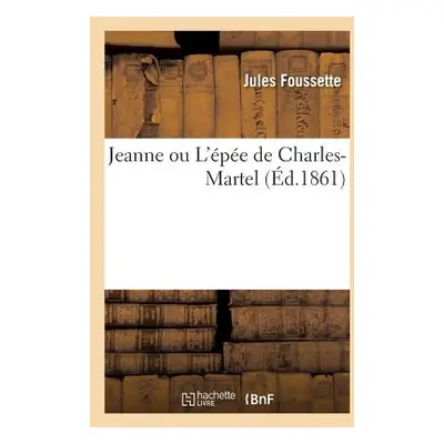 "Jeanne, Ou l'pe de Charles-Martel" - "" ("Foussette Jules")