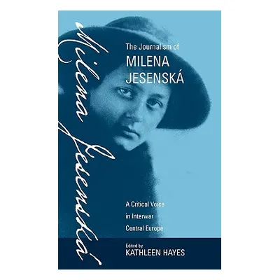 "The Journalism of Milena Jesensk: A Critical Voice in Interwar Central Europe" - "" ("Hayes Kat