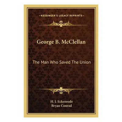 "George B. McClellan: The Man Who Saved the Union" - "" ("Eckenrode H. J.")