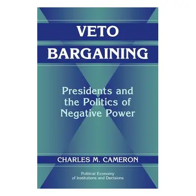 "Veto Bargaining: Presidents and the Politics of Negative Power" - "" ("Cameron Charles M.")