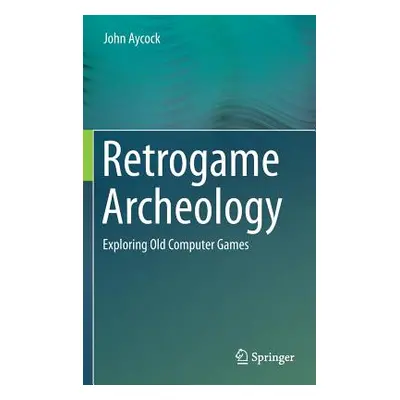 "Retrogame Archeology: Exploring Old Computer Games" - "" ("Aycock John")