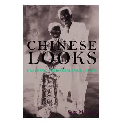 "Chinese Looks: Fashion, Performance, Race" - "" ("Metzger Sean")