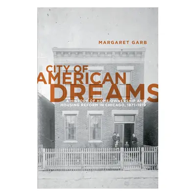 "City of American Dreams: A History of Home Ownership and Housing Reform in Chicago, 1871-1919" 