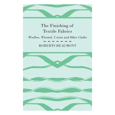 "The Finishing of Textile Fabrics - Woollen, Worsted, Union and Other Cloths - With 151 Illustra