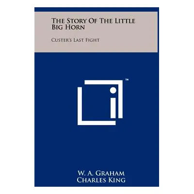 "The Story of the Little Big Horn: Custer's Last Fight" - "" ("Graham W. a.")