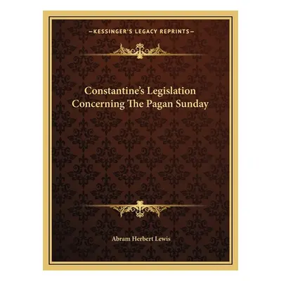 "Constantine's Legislation Concerning The Pagan Sunday" - "" ("Lewis Abram Herbert")