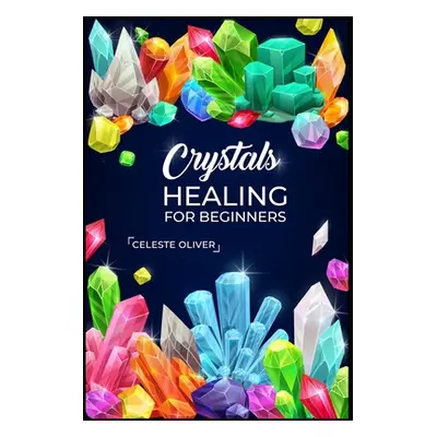 "Crystals Healing for Beginners: Discovering the Power of Crystals. A Beginner's Guide to Crysta